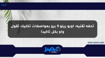تحفة تقنية: أوبو رينو 9 برو بمواصفات تخليك تقول واو بكل تأكيد!